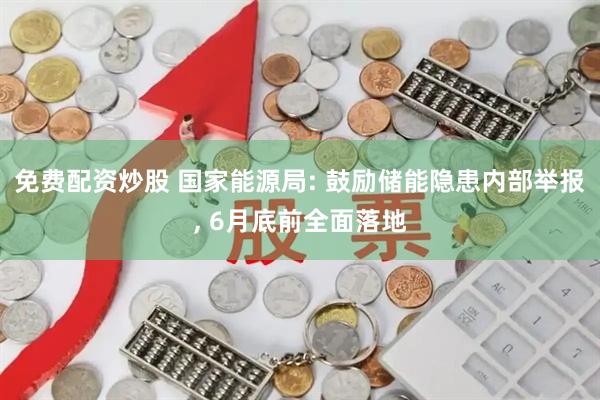 免费配资炒股 国家能源局: 鼓励储能隐患内部举报, 6月底前全面落地