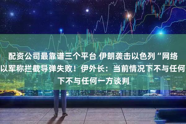 配资公司最靠谱三个平台 伊朗袭击以色列“网络首都”，以军称拦截导弹失败！伊外长：当前情况下不与任何一方谈判