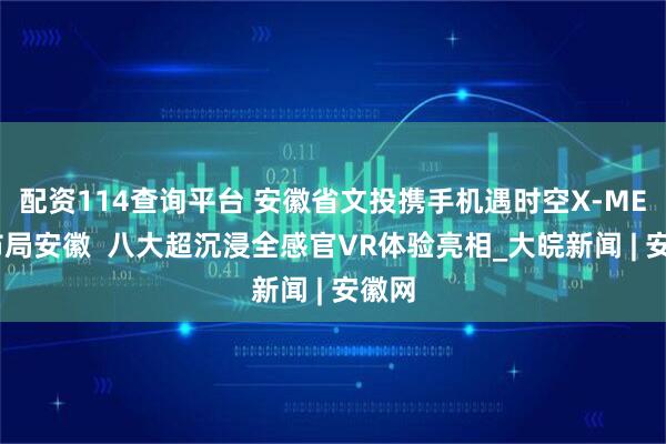 配资114查询平台 安徽省文投携手机遇时空X-META布局安徽  八大超沉浸全感官VR体验亮相_大皖新闻 | 安徽网