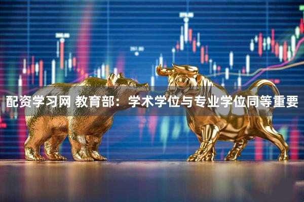 配资学习网 教育部：学术学位与专业学位同等重要