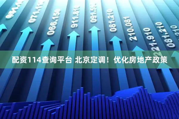 配资114查询平台 北京定调！优化房地产政策