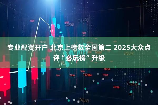专业配资开户 北京上榜数全国第二 2025大众点评“必玩榜”升级