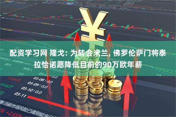 配资学习网 隆戈: 为转会米兰, 佛罗伦萨门将泰拉恰诺愿降低目前的90万欧年薪