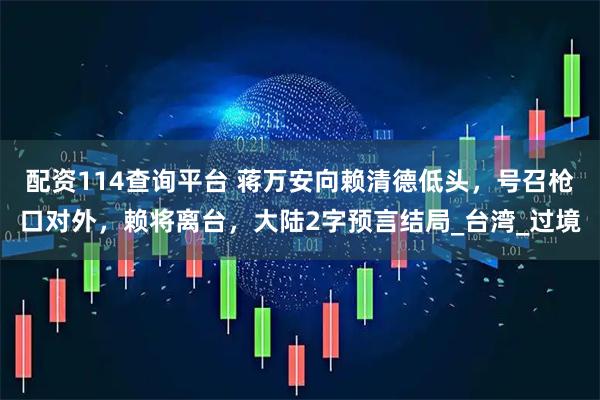 配资114查询平台 蒋万安向赖清德低头，号召枪口对外，赖将离台，大陆2字预言结局_台湾_过境