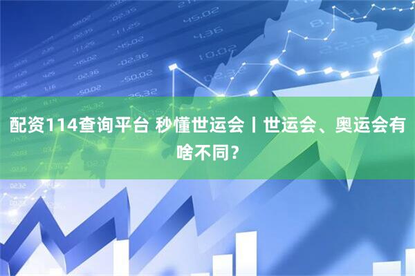 配资114查询平台 秒懂世运会丨世运会、奥运会有啥不同？