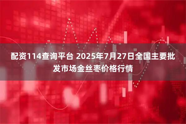 配资114查询平台 2025年7月27日全国主要批发市场金丝枣价格行情